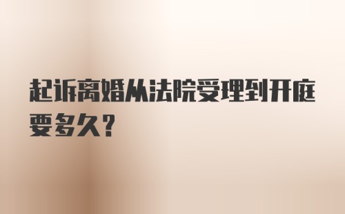 起诉离婚从法院受理到开庭要多久？