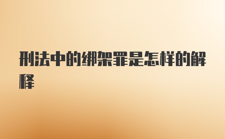 刑法中的绑架罪是怎样的解释