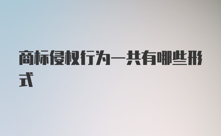 商标侵权行为一共有哪些形式