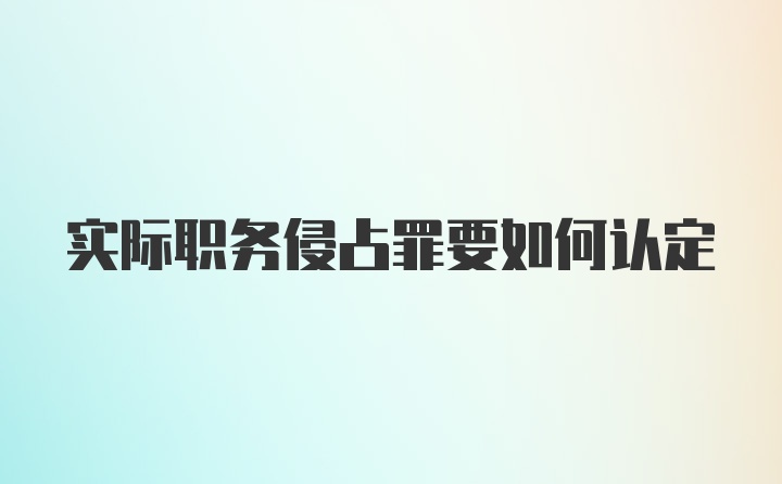 实际职务侵占罪要如何认定