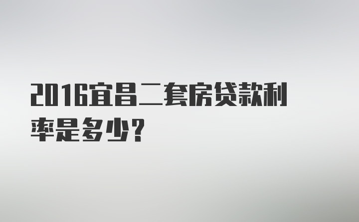 2016宜昌二套房贷款利率是多少？