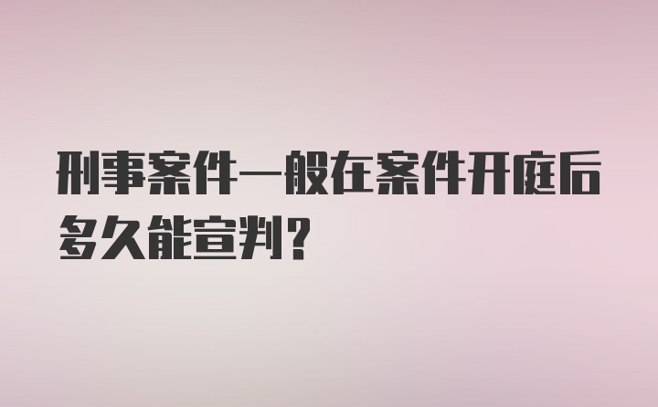 刑事案件一般在案件开庭后多久能宣判?