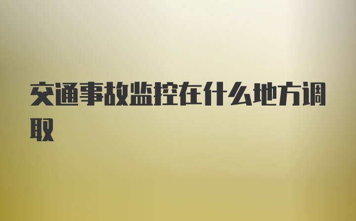 交通事故监控在什么地方调取