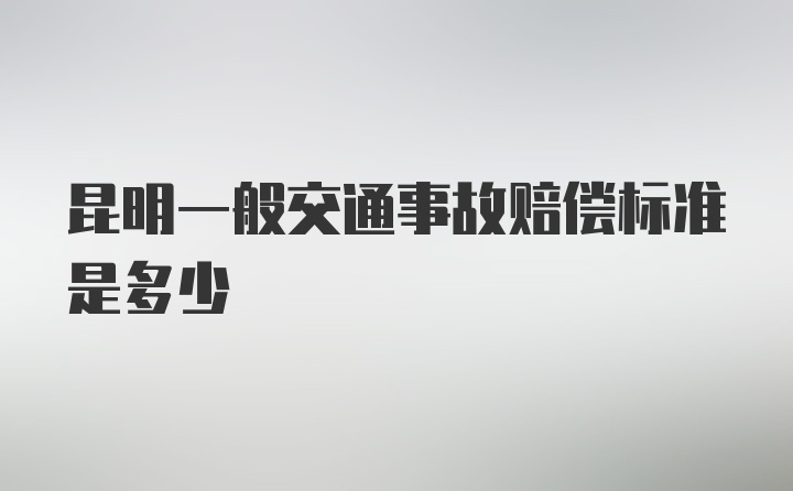 昆明一般交通事故赔偿标准是多少