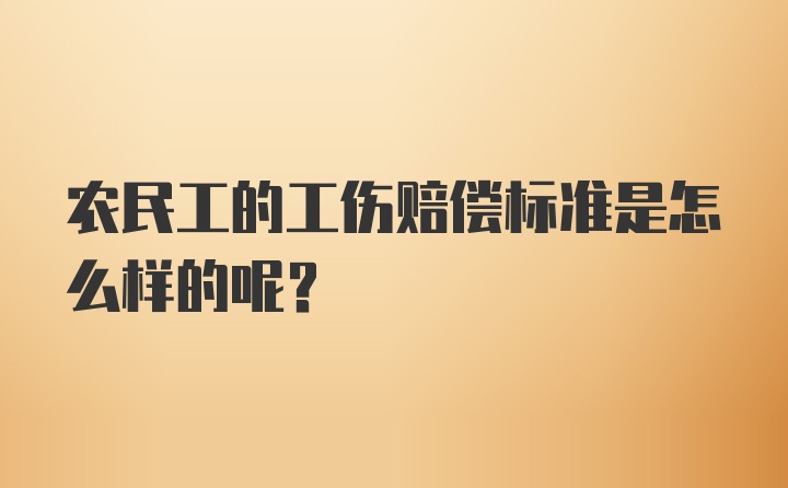 农民工的工伤赔偿标准是怎么样的呢？