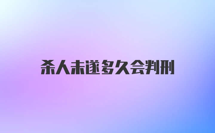 杀人未遂多久会判刑