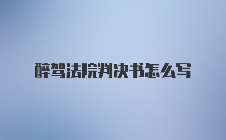 醉驾法院判决书怎么写