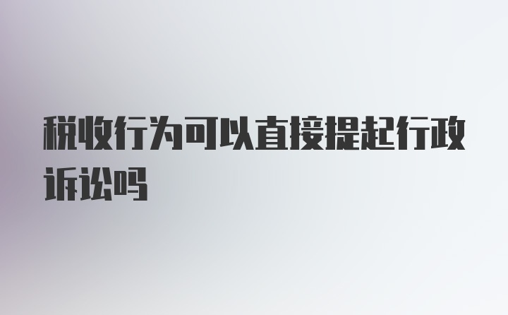 税收行为可以直接提起行政诉讼吗