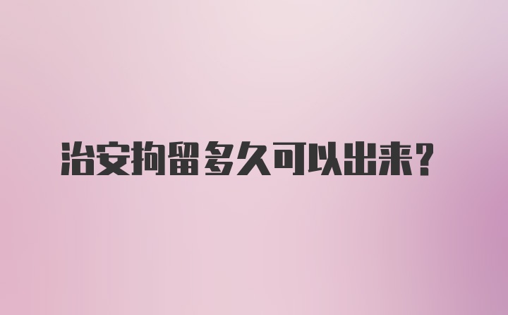 治安拘留多久可以出来？