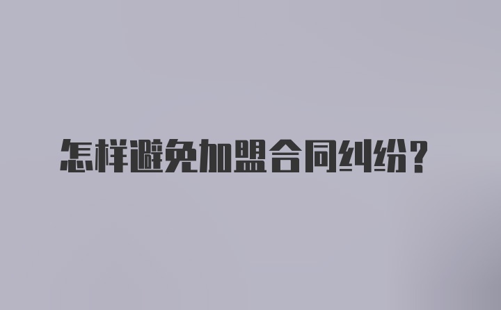 怎样避免加盟合同纠纷？