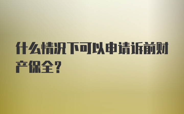 什么情况下可以申请诉前财产保全？