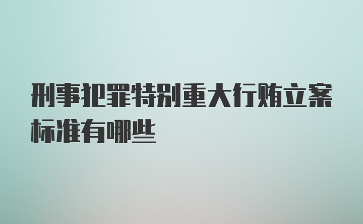 刑事犯罪特别重大行贿立案标准有哪些