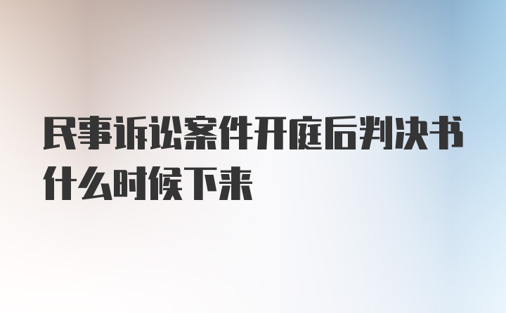 民事诉讼案件开庭后判决书什么时候下来