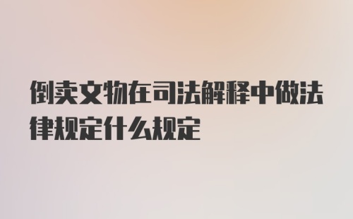 倒卖文物在司法解释中做法律规定什么规定