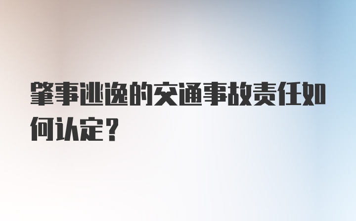 肇事逃逸的交通事故责任如何认定？