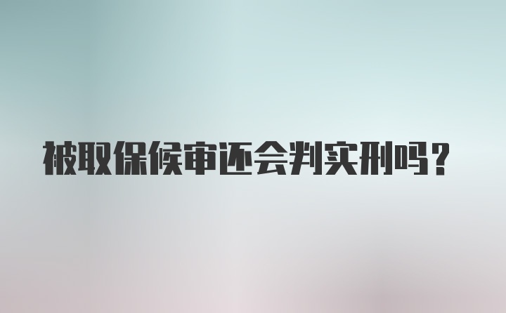 被取保候审还会判实刑吗？