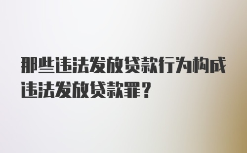 那些违法发放贷款行为构成违法发放贷款罪？