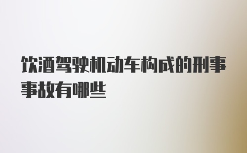 饮酒驾驶机动车构成的刑事事故有哪些