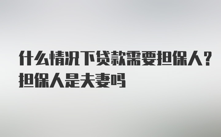 什么情况下贷款需要担保人？担保人是夫妻吗