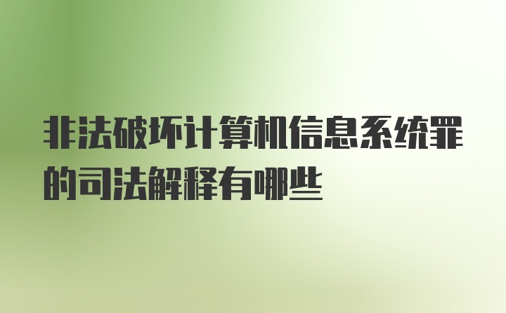 非法破坏计算机信息系统罪的司法解释有哪些