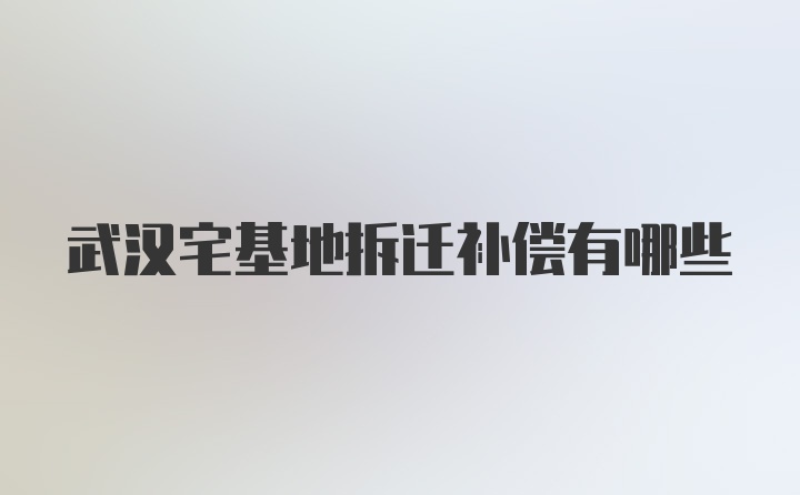 武汉宅基地拆迁补偿有哪些