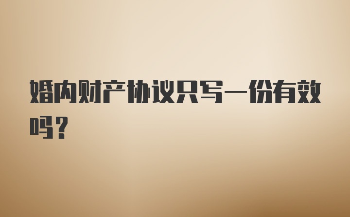 婚内财产协议只写一份有效吗?