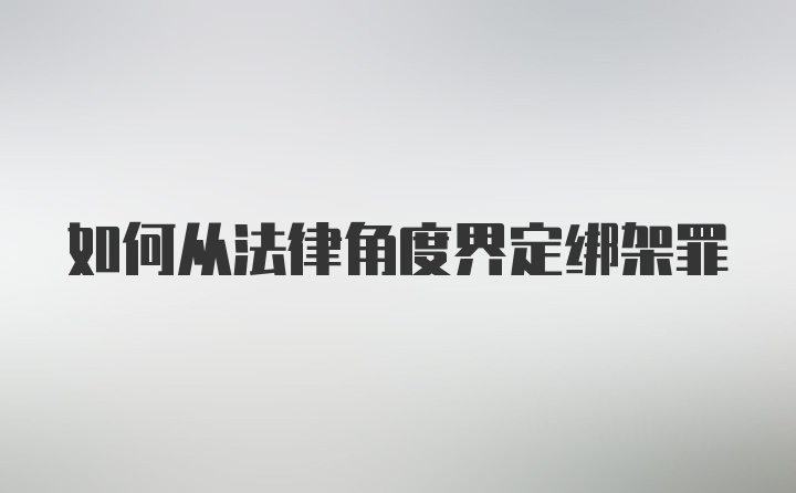 如何从法律角度界定绑架罪