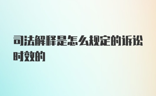 司法解释是怎么规定的诉讼时效的