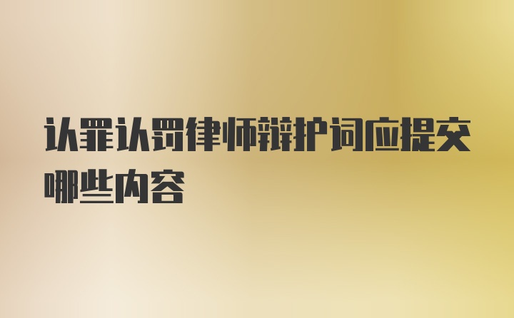 认罪认罚律师辩护词应提交哪些内容