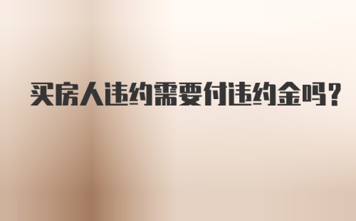 买房人违约需要付违约金吗？