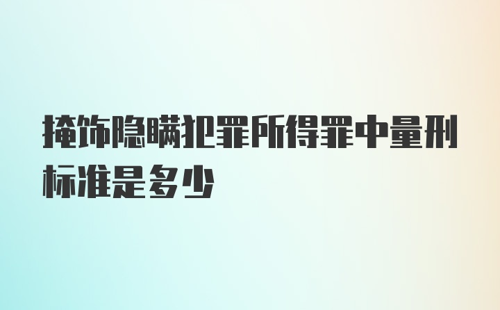 掩饰隐瞒犯罪所得罪中量刑标准是多少