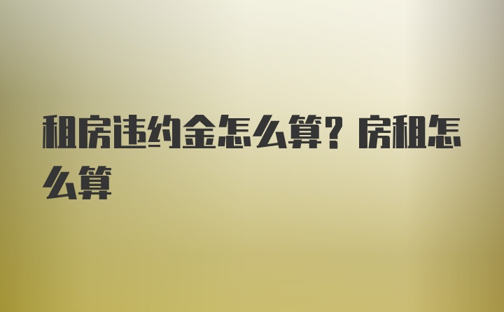 租房违约金怎么算？房租怎么算