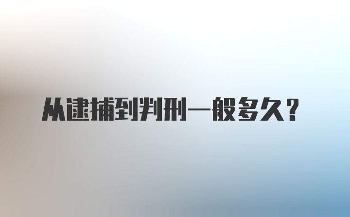 从逮捕到判刑一般多久？