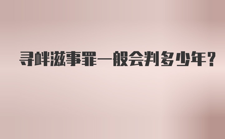 寻衅滋事罪一般会判多少年？