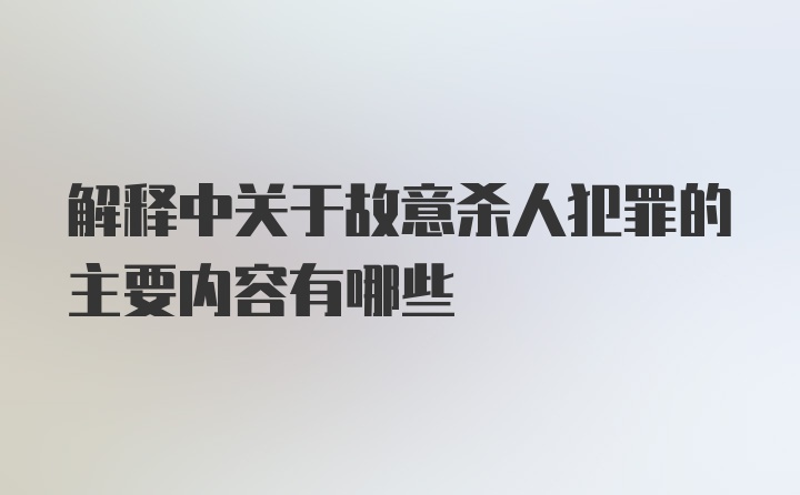 解释中关于故意杀人犯罪的主要内容有哪些