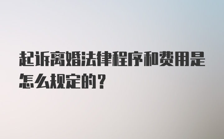 起诉离婚法律程序和费用是怎么规定的？