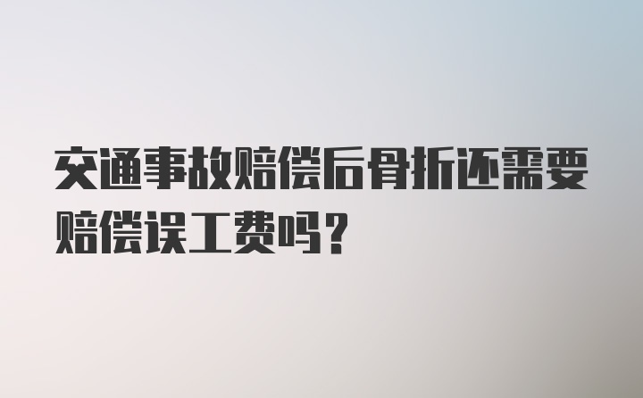 交通事故赔偿后骨折还需要赔偿误工费吗?