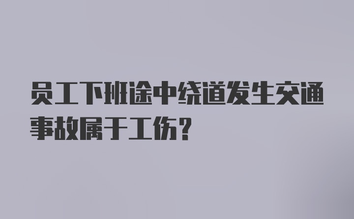 员工下班途中绕道发生交通事故属于工伤？