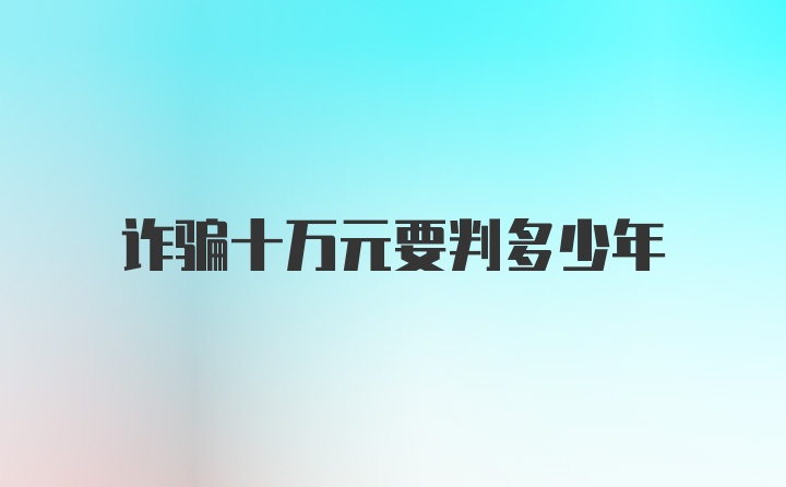 诈骗十万元要判多少年