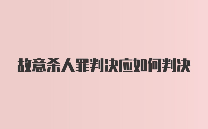 故意杀人罪判决应如何判决