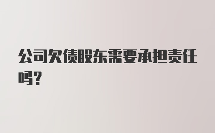 公司欠债股东需要承担责任吗？