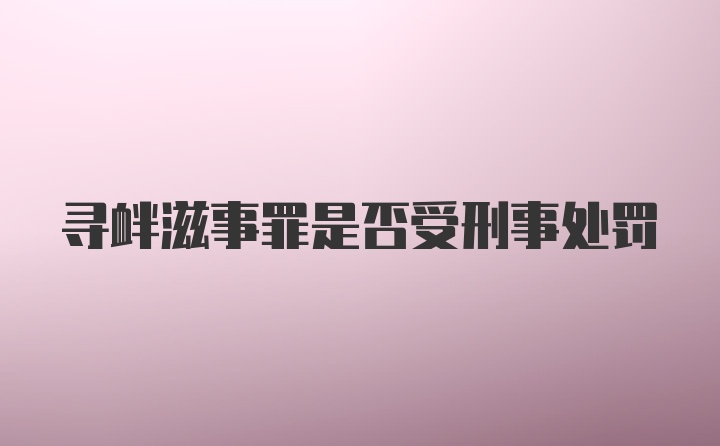 寻衅滋事罪是否受刑事处罚