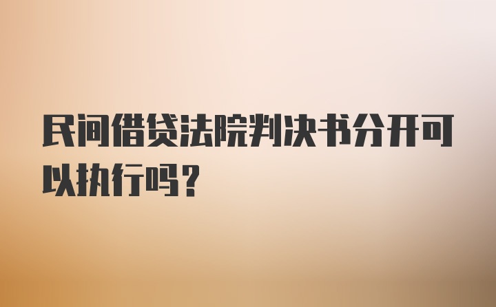 民间借贷法院判决书分开可以执行吗?