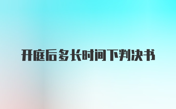 开庭后多长时间下判决书