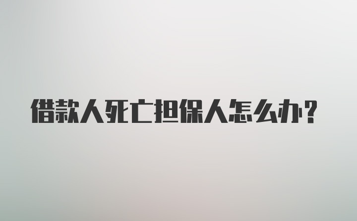 借款人死亡担保人怎么办？