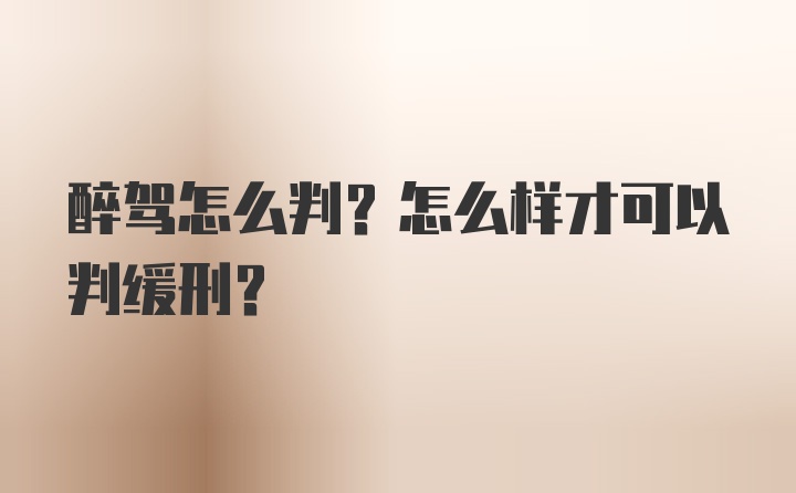 醉驾怎么判？怎么样才可以判缓刑？