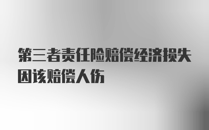 第三者责任险赔偿经济损失因该赔偿人伤