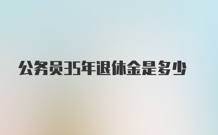 公务员35年退休金是多少