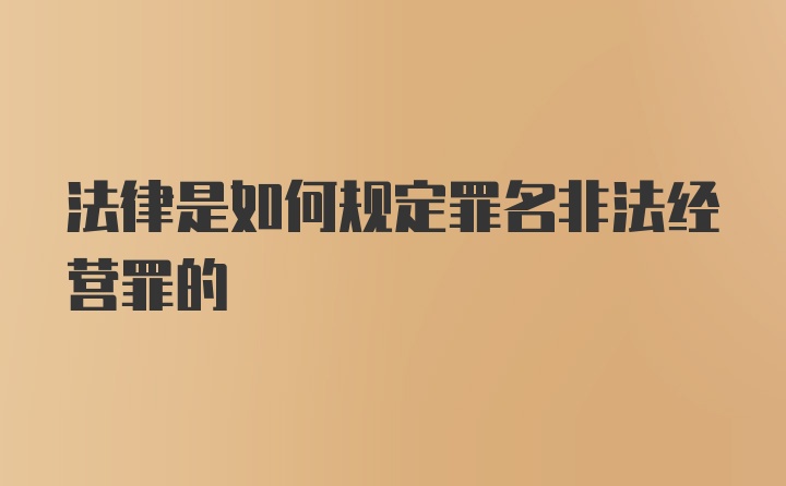 法律是如何规定罪名非法经营罪的