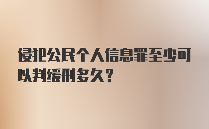 侵犯公民个人信息罪至少可以判缓刑多久？